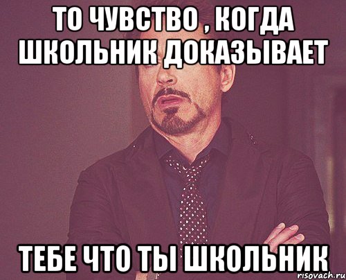 то чувство , когда школьник доказывает тебе что ты школьник, Мем твое выражение лица