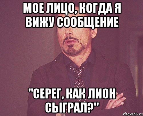 мое лицо, когда я вижу сообщение "серег, как лион сыграл?", Мем твое выражение лица