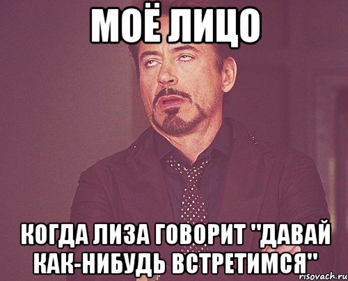 моё лицо когда лиза говорит "давай как-нибудь встретимся", Мем твое выражение лица