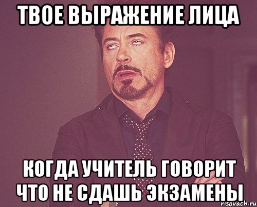 твое выражение лица когда учитель говорит что не сдашь экзамены, Мем твое выражение лица