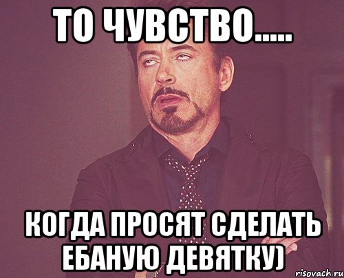 то чувство..... когда просят сделать ебаную девятку), Мем твое выражение лица