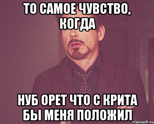 то самое чувство, когда нуб орет что с крита бы меня положил, Мем твое выражение лица