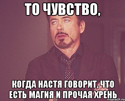 то чувство, когда настя говорит, что есть магия и прочая хрень, Мем твое выражение лица