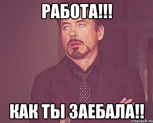 работа!!! как ты заебала!!, Мем твое выражение лица