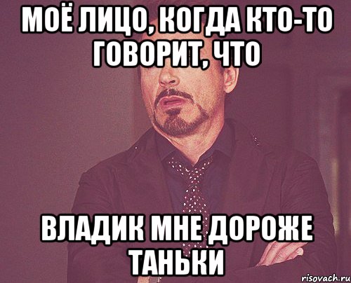 моё лицо, когда кто-то говорит, что владик мне дороже таньки, Мем твое выражение лица