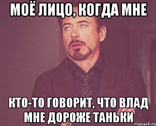 моё лицо, когда мне кто-то говорит, что влад мне дороже таньки, Мем твое выражение лица