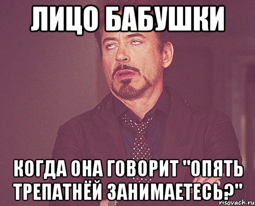 лицо бабушки когда она говорит "опять трепатнёй занимаетесь?", Мем твое выражение лица