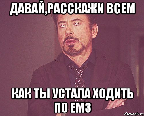 давай,расскажи всем как ты устала ходить по емз, Мем твое выражение лица