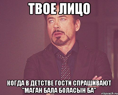 твое лицо когда в детстве гости спрашивают "маган бала боласын ба", Мем твое выражение лица