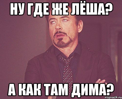 ну где же лёша? а как там дима?, Мем твое выражение лица