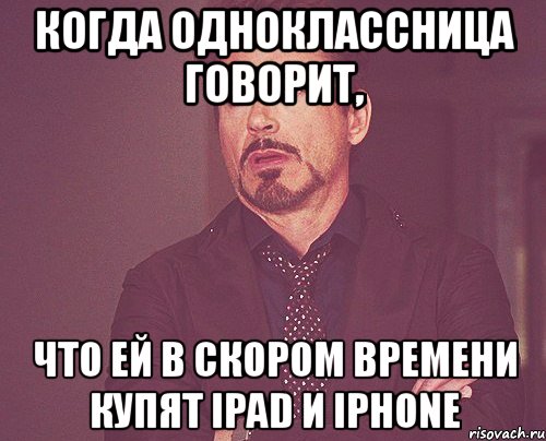 когда одноклассница говорит, что ей в скором времени купят ipad и iphone, Мем твое выражение лица