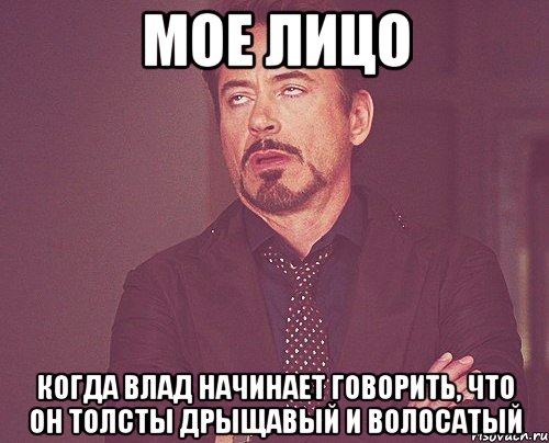 мое лицо когда влад начинает говорить, что он толсты дрыщавый и волосатый, Мем твое выражение лица