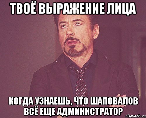 твоё выражение лица когда узнаешь, что шаповалов всё еще администратор, Мем твое выражение лица