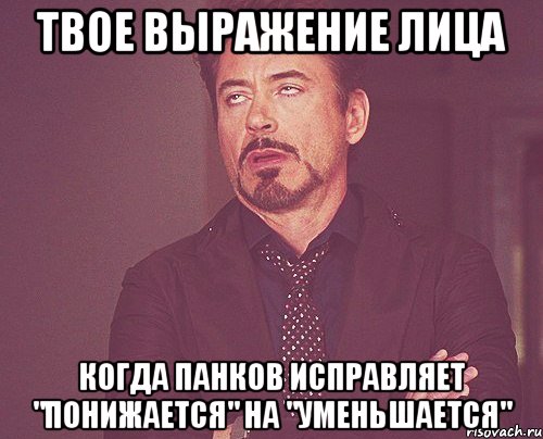 твое выражение лица когда панков исправляет "понижается" на "уменьшается", Мем твое выражение лица