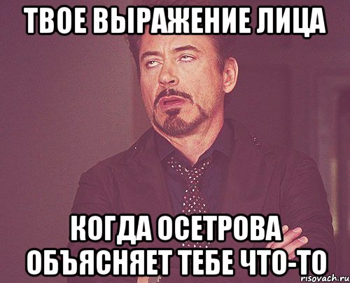 твое выражение лица когда осетрова объясняет тебе что-то, Мем твое выражение лица