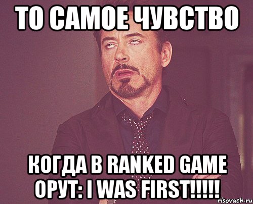 то самое чувство когда в ranked game орут: i was first!!!, Мем твое выражение лица