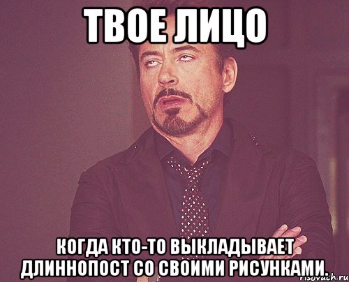 твое лицо когда кто-то выкладывает длиннопост со своими рисунками., Мем твое выражение лица