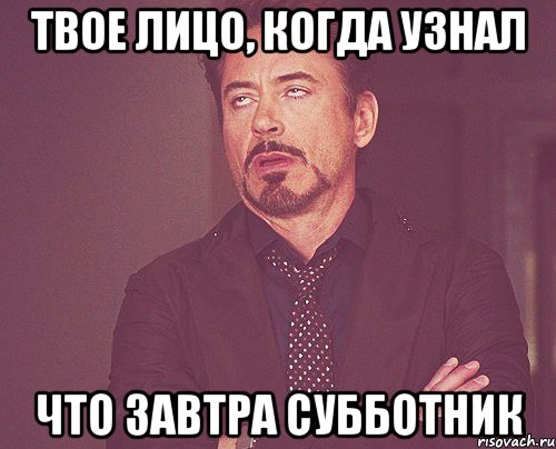 твое лицо, когда узнал что завтра субботник, Мем твое выражение лица