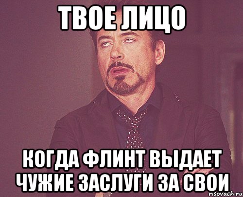 твое лицо когда флинт выдает чужие заслуги за свои, Мем твое выражение лица