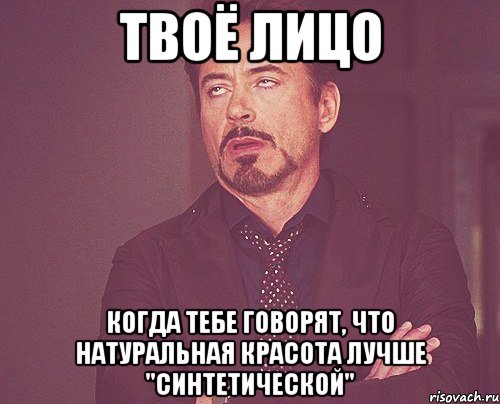 твоё лицо когда тебе говорят, что натуральная красота лучше "синтетической", Мем твое выражение лица