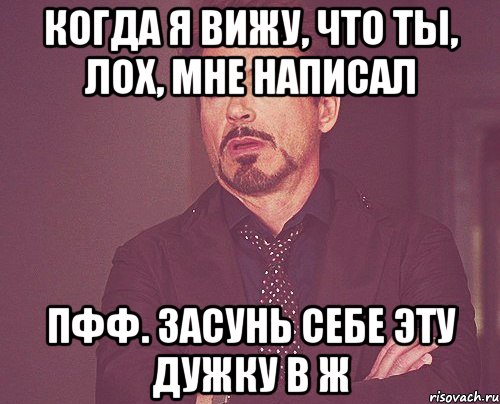 когда я вижу, что ты, лох, мне написал пфф. засунь себе эту дужку в ж, Мем твое выражение лица