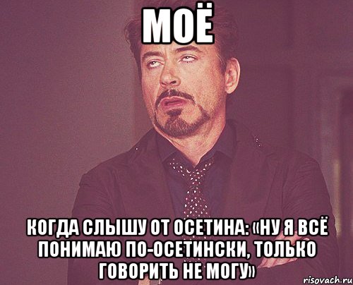 моё когда слышу от осетина: «ну я всё понимаю по-осетински, только говорить не могу», Мем твое выражение лица