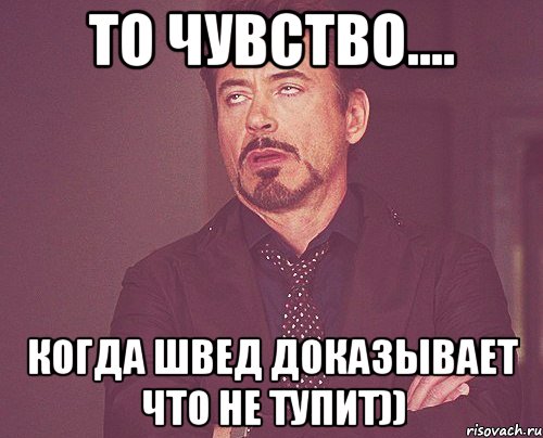 то чувство.... когда швед доказывает что не тупит)), Мем твое выражение лица