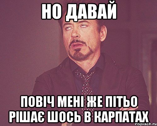 но давай повіч мені же пітьо рішає шось в карпатах, Мем твое выражение лица