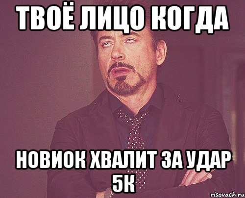 твоё лицо когда новиок хвалит за удар 5к, Мем твое выражение лица