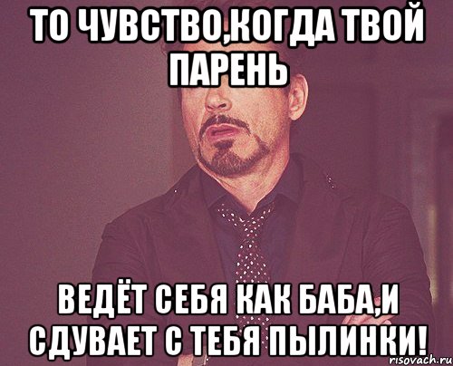 то чувство,когда твой парень ведёт себя как баба,и сдувает с тебя пылинки!, Мем твое выражение лица