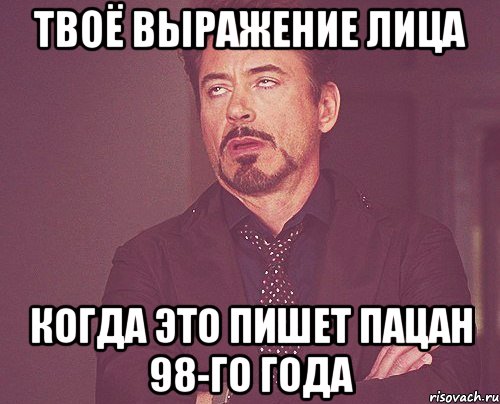 твоё выражение лица когда это пишет пацан 98-го года, Мем твое выражение лица