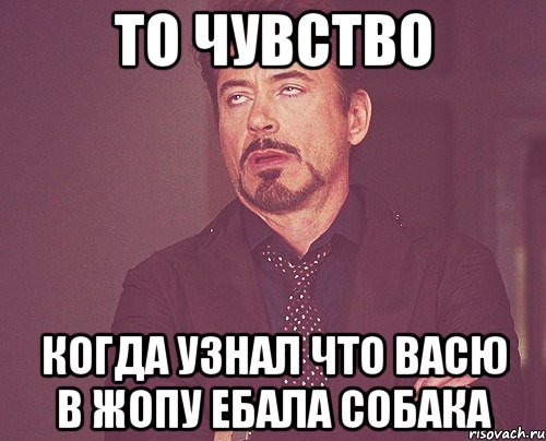 то чувство когда узнал что васю в жопу ебала собака, Мем твое выражение лица