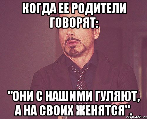 когда ее родители говорят: "они с нашими гуляют, а на своих женятся"., Мем твое выражение лица