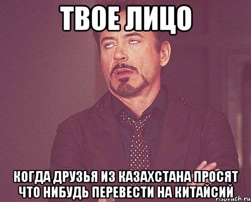 твое лицо когда друзья из казахстана просят что нибудь перевести на китайсий, Мем твое выражение лица