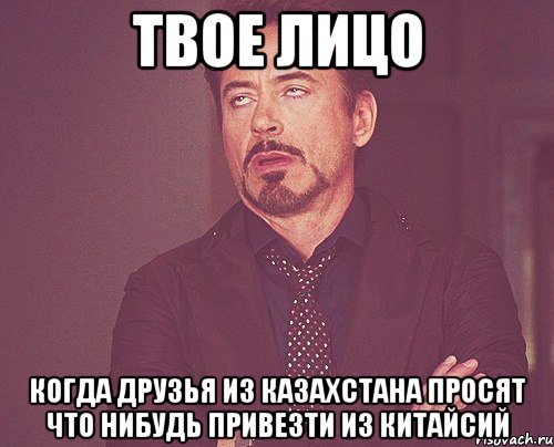 твое лицо когда друзья из казахстана просят что нибудь привезти из китайсий, Мем твое выражение лица