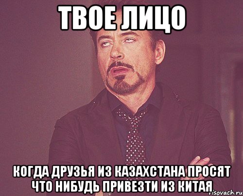 твое лицо когда друзья из казахстана просят что нибудь привезти из китая, Мем твое выражение лица