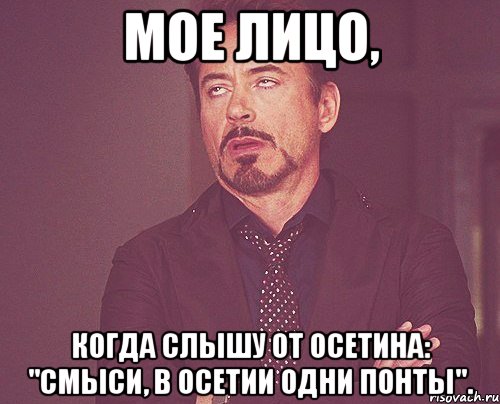 мое лицо, когда слышу от осетина: "смыси, в осетии одни понты"., Мем твое выражение лица