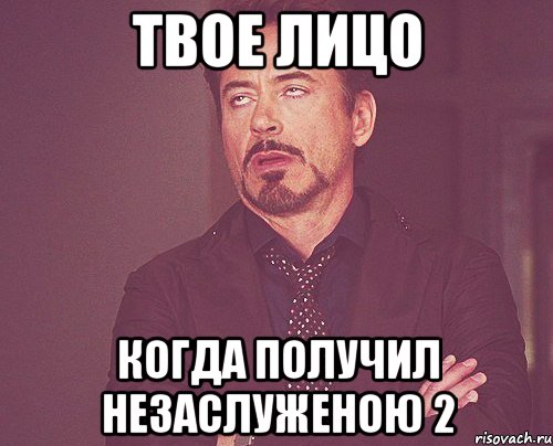 твое лицо когда получил незаслуженою 2, Мем твое выражение лица