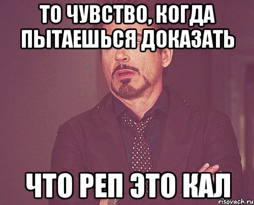 то чувство, когда пытаешься доказать что реп это кал, Мем твое выражение лица