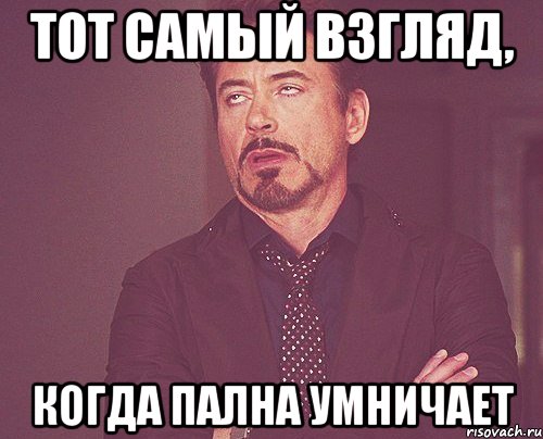 тот самый взгляд, когда пална умничает, Мем твое выражение лица