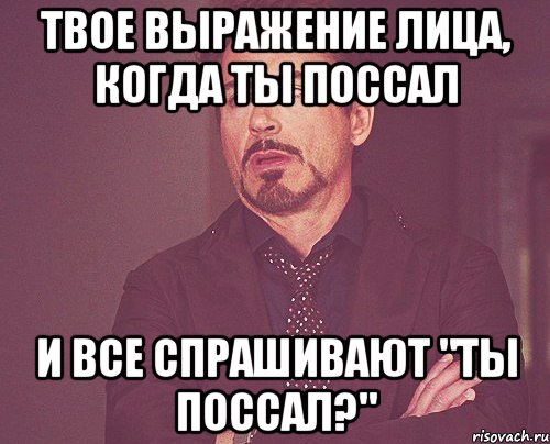 твое выражение лица, когда ты поссал и все спрашивают "ты поссал?", Мем твое выражение лица