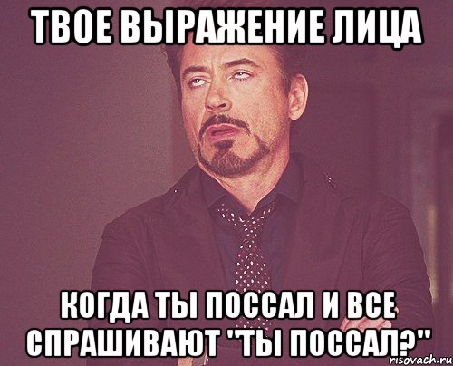 твое выражение лица когда ты поссал и все спрашивают "ты поссал?", Мем твое выражение лица