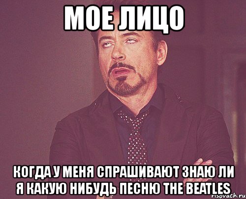 мое лицо когда у меня спрашивают знаю ли я какую нибудь песню the beatles, Мем твое выражение лица