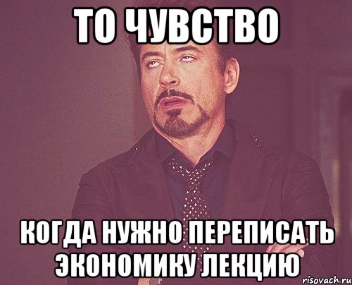 то чувство когда нужно переписать экономику лекцию, Мем твое выражение лица