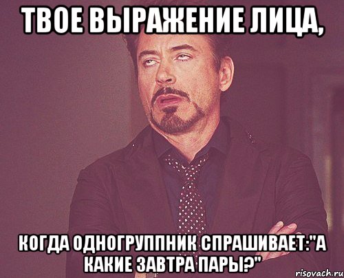 твое выражение лица, когда одногруппник спрашивает:"а какие завтра пары?", Мем твое выражение лица