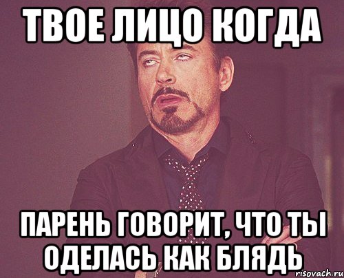 твое лицо когда парень говорит, что ты оделась как блядь, Мем твое выражение лица