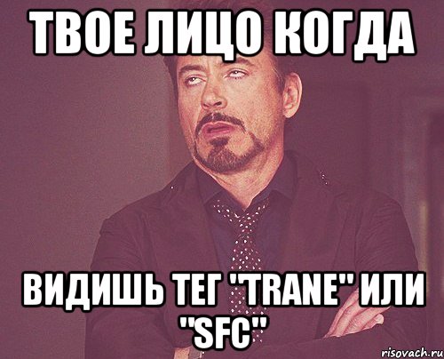 твое лицо когда видишь тег "trane" или "sfc", Мем твое выражение лица