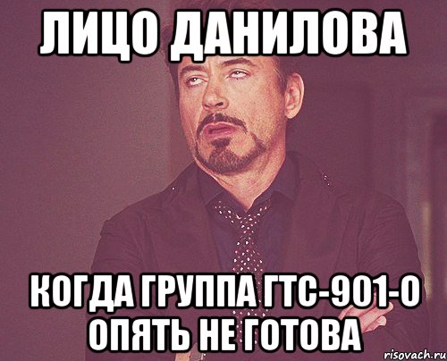 лицо данилова когда группа гтс-901-о опять не готова, Мем твое выражение лица