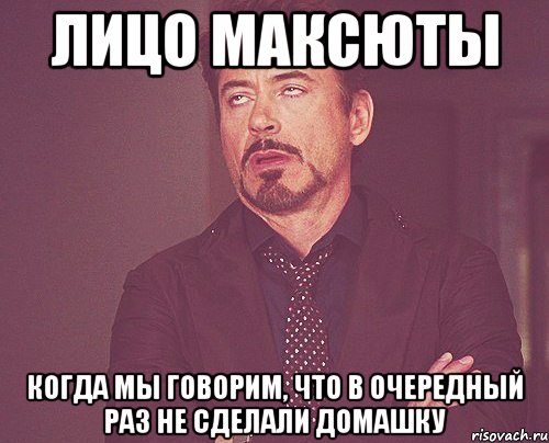 лицо максюты когда мы говорим, что в очередный раз не сделали домашку, Мем твое выражение лица