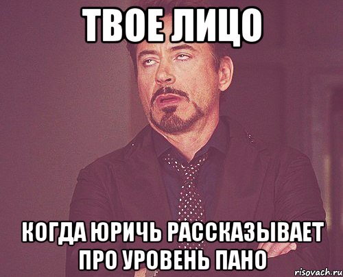 твое лицо когда юричь рассказывает про уровень пано, Мем твое выражение лица